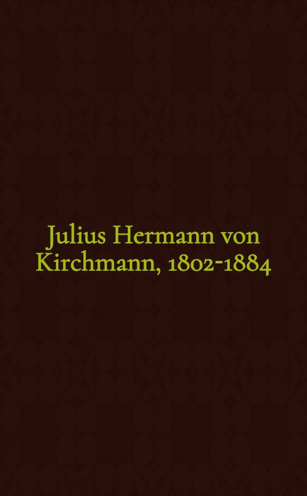 Julius Hermann von Kirchmann, 1802-1884 : Jurist, Politiker, Philosoph = Юлиус Герман фон Кирхман: юрист, политик, философ.