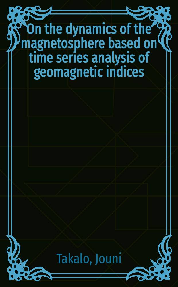 On the dynamics of the magnetosphere based on time series analysis of geomagnetic indices : Diss. = О динамике магнитосферы на основе анализов временных рядов индексов геомагнитной активности.