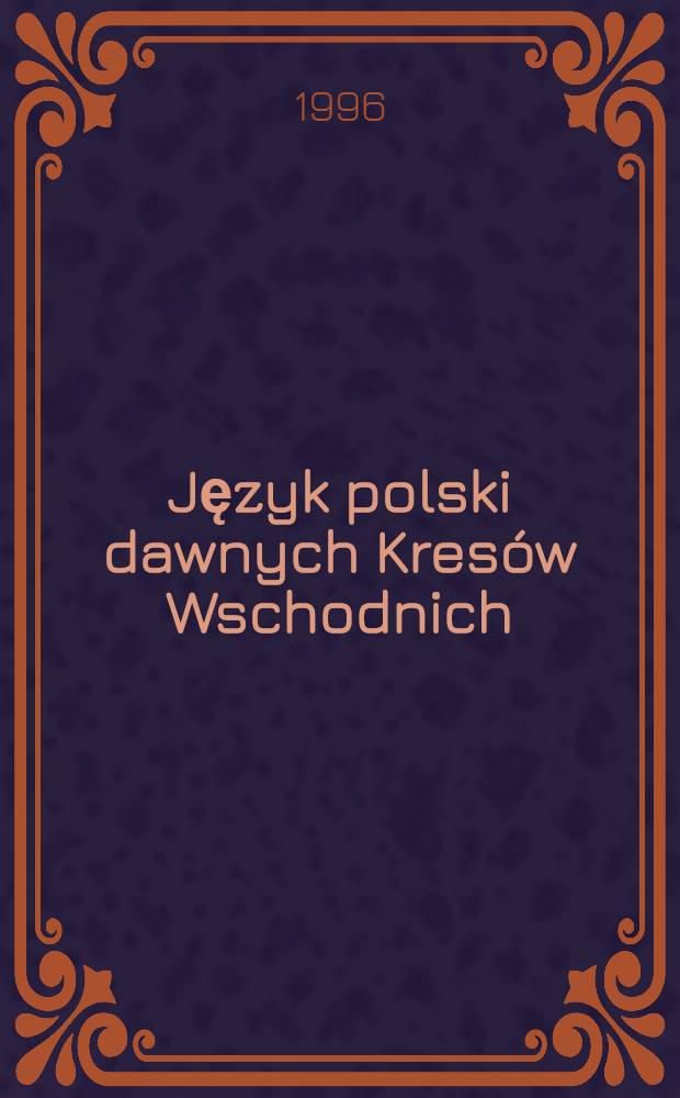 Język polski dawnych Kresów Wschodnich = Польский язык прежних восточных окраин.