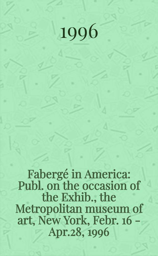 Fabergé in America : Publ. on the occasion of the Exhib., the Metropolitan museum of art, New York, Febr. 16 - Apr.28, 1996; etc. = Фаберже в Америке.