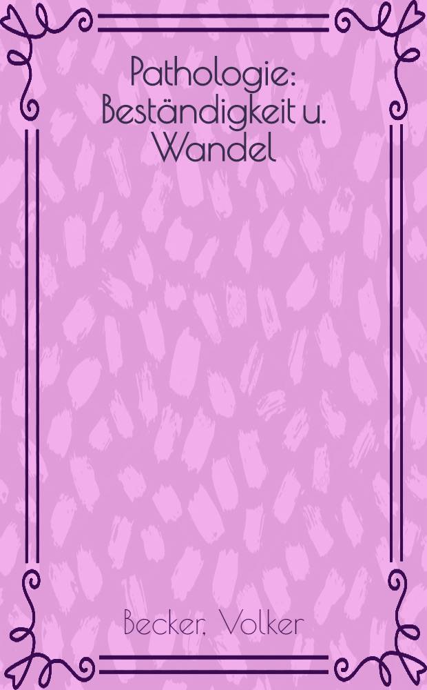 Pathologie : Beständigkeit u. Wandel = Патология. Постоянство и изменение.