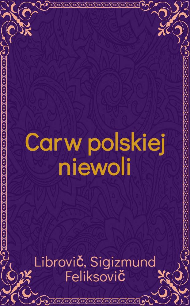 Car w polskiej niewoli : Szkic hist = Царь в польской неволе.