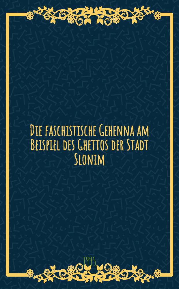 Die faschistische Gehenna am Beispiel des Ghettos der Stadt Slonim = Фашистская гиенна на примере города Слоним.