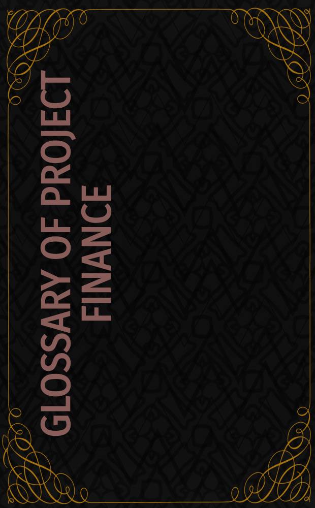 Glossary of project finance = Глоссарий по проектному финансированию = Глоссарий по проектному финансированию.