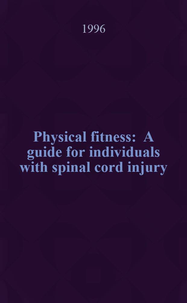 Physical fitness : A guide for individuals with spinal cord injury = Физическая подготовка. Руководство для лиц с повреждением спинного мозга.