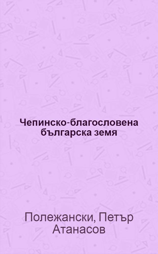 Чепинско-благословена българска земя = Чепинская долина-благословенная болгарская земля.
