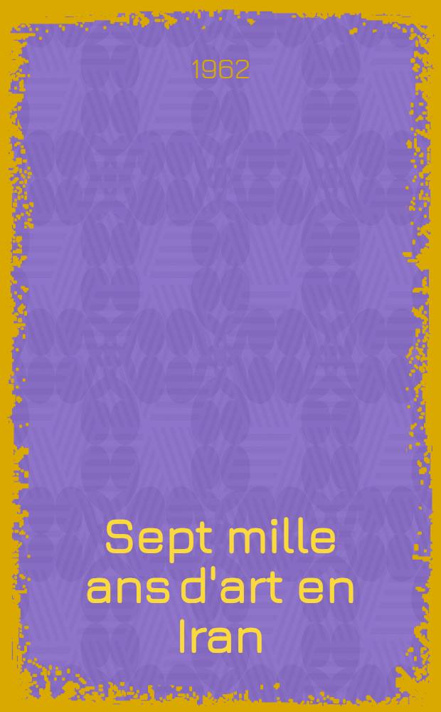 Sept mille ans d'art en Iran : Cat. de l'Expos., oct. 1961-jan. 1962 = 7 тысяч лет искусства в Иране.