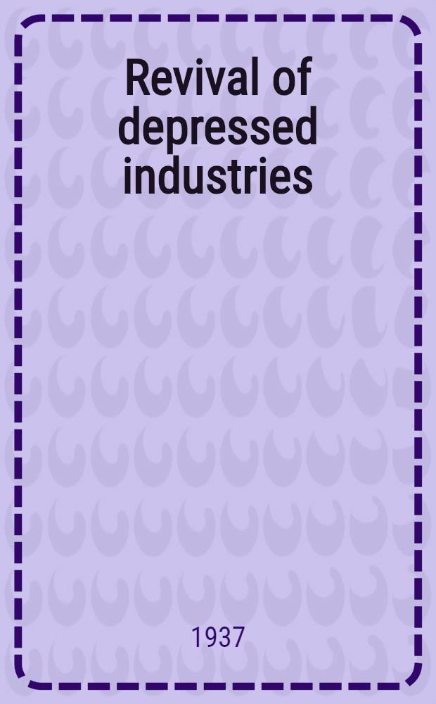 Revival of depressed industries : Describing the status of sel. industries, with spec. reference to efforts toward recovery a. expansion