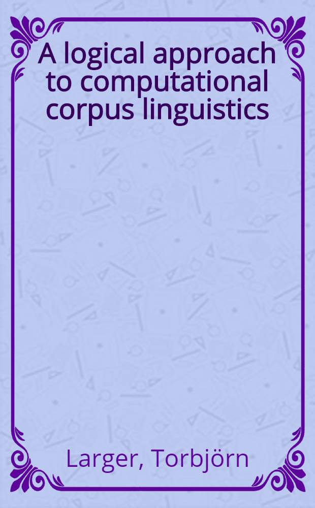 A logical approach to computational corpus linguistics : Diss = К вопросу о компьютеризации лингвистики.