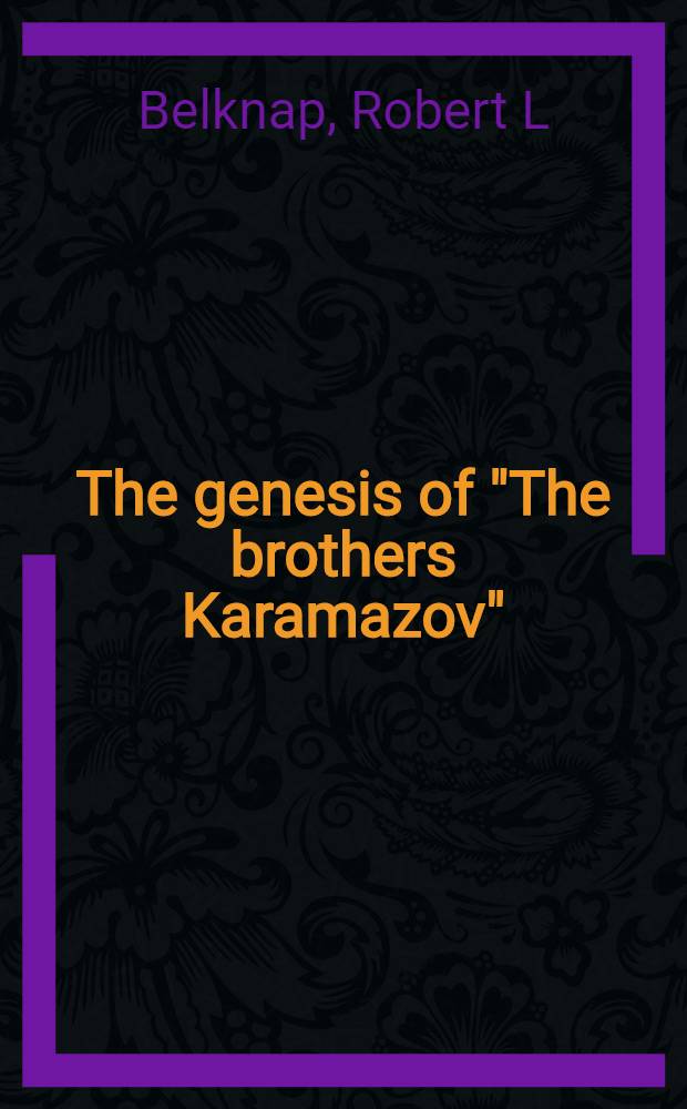 The genesis of "The brothers Karamazov" : The aesthetics, ideology, a. psychology of text making = Генезис "Братьев Карамазовых".