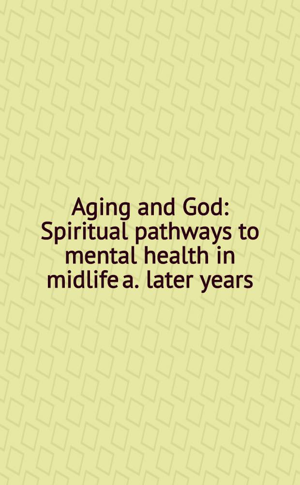 Aging and God : Spiritual pathways to mental health in midlife a. later years = Старение и бог. Духовные пути к психическому здоровью в среднем и пожилом возрасте.