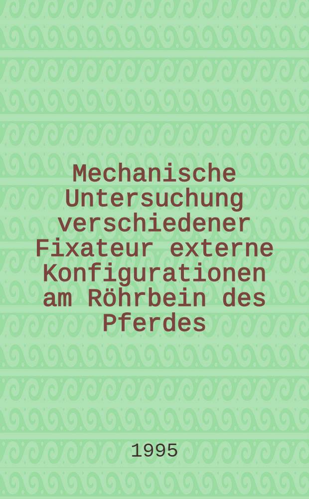 Mechanische Untersuchung verschiedener Fixateur externe Konfigurationen am Röhrbein des Pferdes : Eine in-vitro Studie : Inaug.-Diss = Механические исследования различных фиксаторов для внешнего расположения плюсны конечностей лошадей . Исследование in vitro.. Дис.