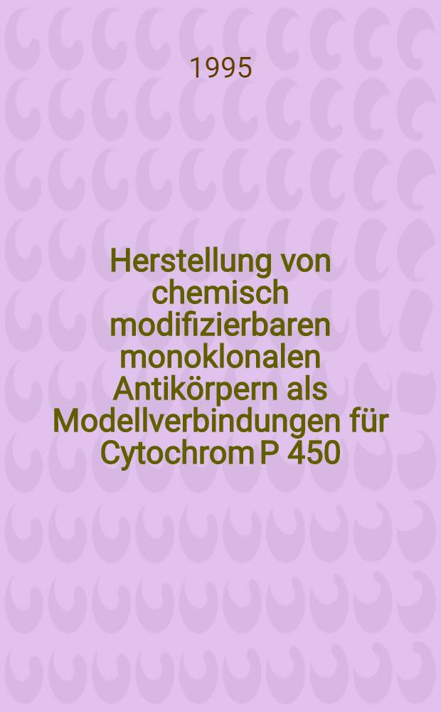Herstellung von chemisch modifizierbaren monoklonalen Antikörpern als Modellverbindungen für Cytochrom P 450 : Inaug.-Diss = Представление возможности химической модификации моноклональных антител как модельных комбинаций для цитохрома Р450. Дис..