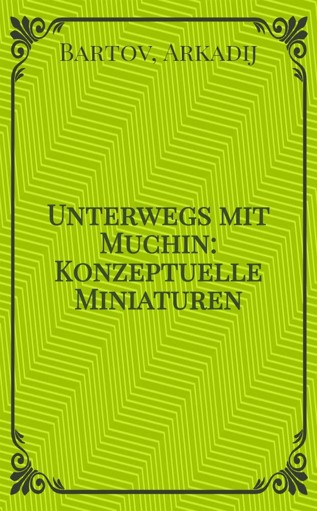 Unterwegs mit Muchin : Konzeptuelle Miniaturen