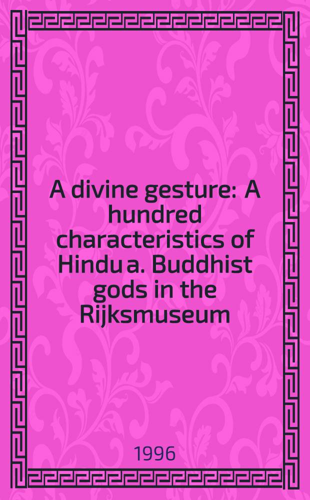 A divine gesture : A hundred characteristics of Hindu a. Buddhist gods in the Rijksmuseum = Божественный жест. Сто характеристик индуистских и буддийский богов.