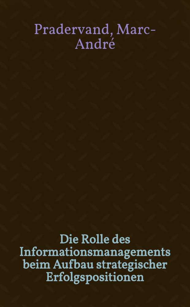 Die Rolle des Informationsmanagements beim Aufbau strategischer Erfolgspositionen : Eine Unters. in Dienstleistungsunternehmen : Diss = Роль информационного менеджмента при строительстве стратегической результативной позиции . Исследование на примере предприятия бытового обслуживания . Дис..