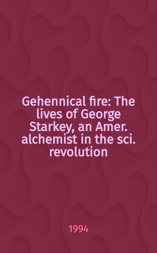 Gehennical fire : The lives of George Starkey, an Amer. alchemist in the sci. revolution = Адский огонь.
