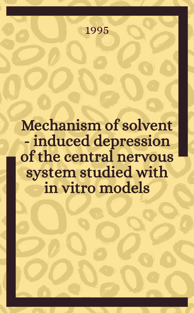 Mechanism of solvent - induced depression of the central nervous system studied with in vitro models : Diss.