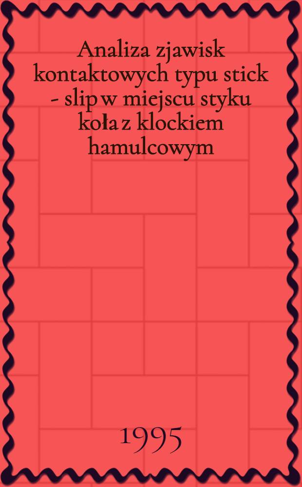 Analiza zjawisk kontaktowych typu stick - slip w miejscu styku koła z klockiem hamulcowym