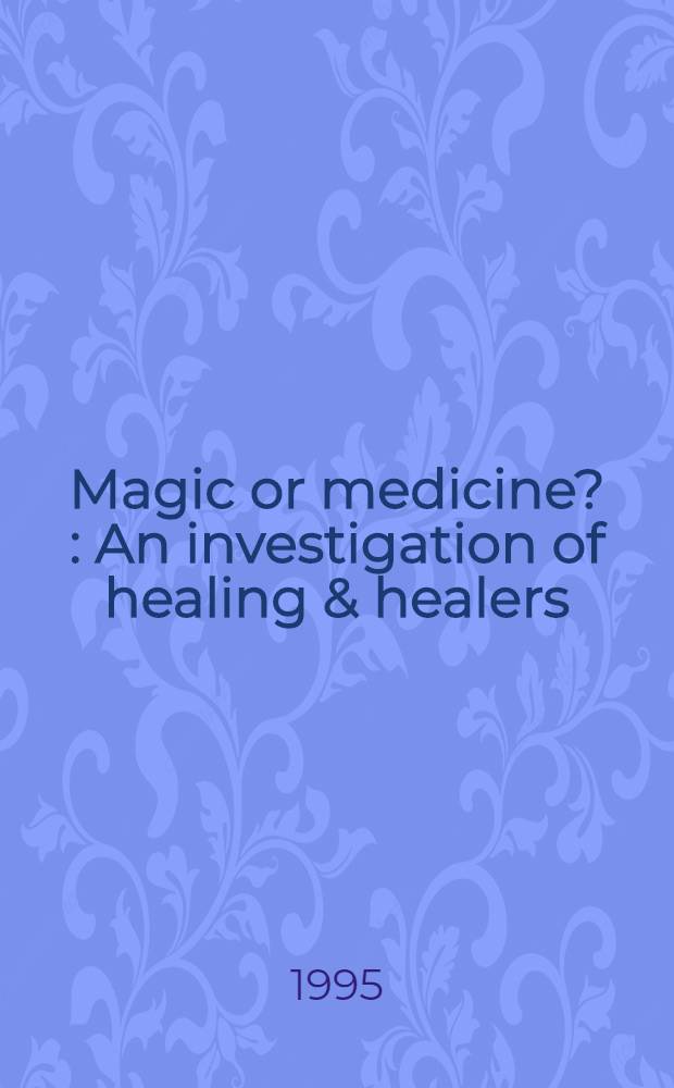 Magic or medicine ? : An investigation of healing & healers = Магия или медицина?. Изучение исцеления и целителей.