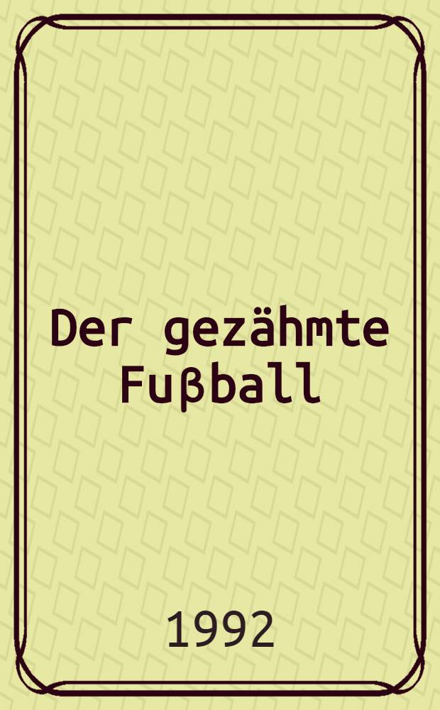 Der gezähmte Fuβball : Zur Geschichte eines subversiven Sports = Укрощенный футбол.