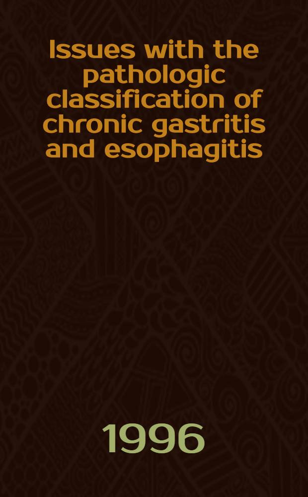 Issues with the pathologic classification of chronic gastritis and esophagitis : Proc. of the symp., March 11, 1995, Toronto, Ontario, Canada = Труды симпозиума. Выпуск по патологической классификации хронического гастрита и эзофагита.