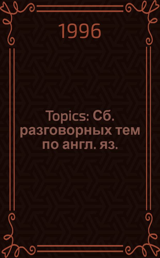 Topics : Сб. разговорных тем по англ. яз. : Абитуриенту, выпускнику сред. шк.