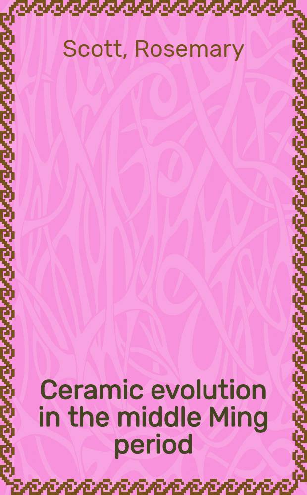 Ceramic evolution in the middle Ming period : Hongzhi to Wanli (1488-1620) : A cat. of a Joint exhib. from the coll. of the Percival David found. of Chin. art a. the Victoria a. Albert museum, 8 Sept. 1994 - 7 Febr. 1995 = Керамическая эволюция.