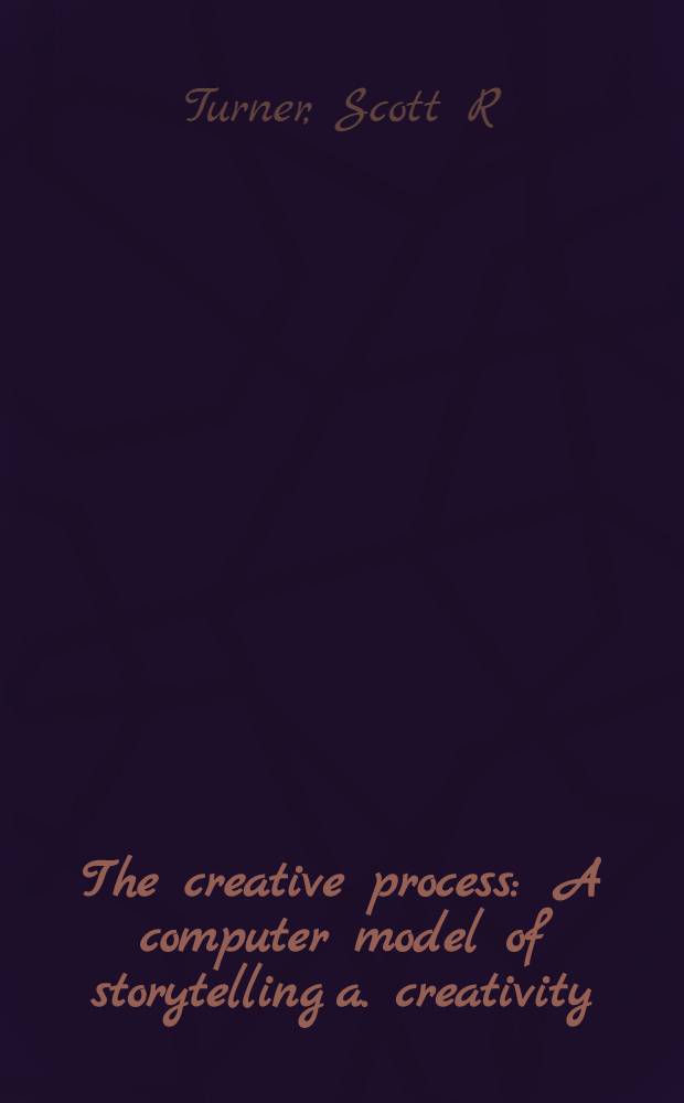 The creative process : A computer model of storytelling a. creativity = Творческий процесс.