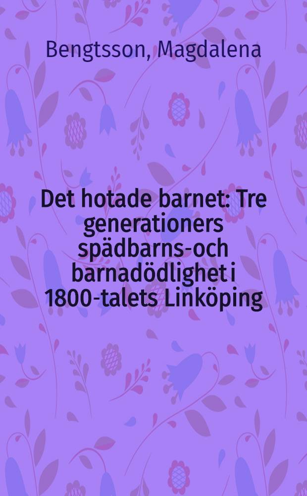 Det hotade barnet : Tre generationers spädbarns-och barnadödlighet i 1800-talets Linköping : Akad. avh = Ребенок группы риска. Младенческая и детская смертность в трех поколениях в девятнадцатом веке в Линчопинге.