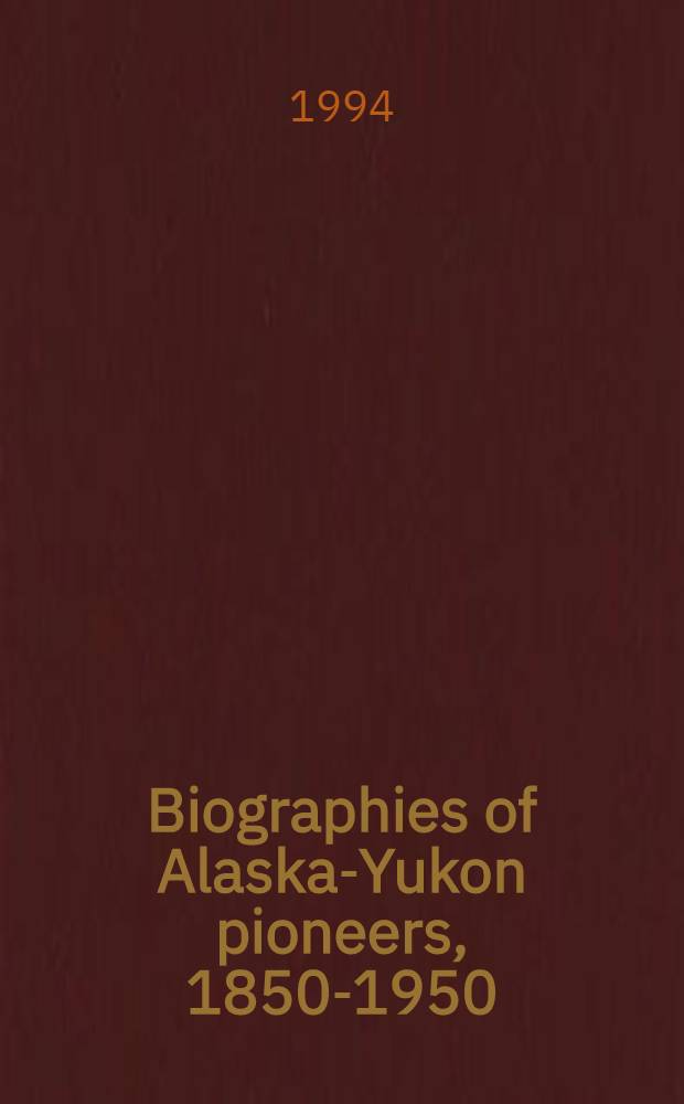 Biographies of Alaska-Yukon pioneers, 1850-1950 = Биографии пионеров Аляски(Юкон),1850-1950.