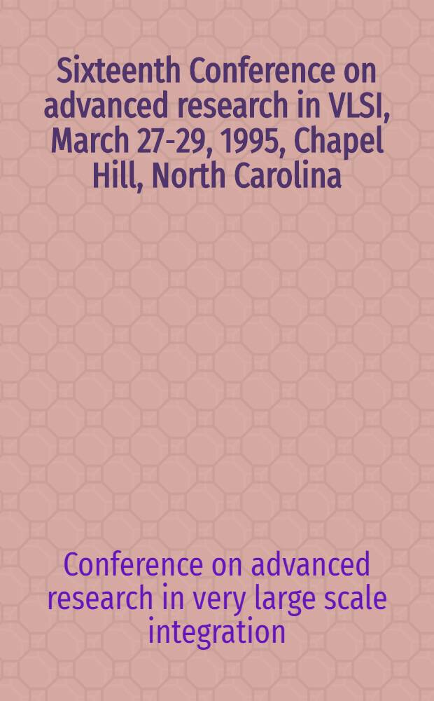Sixteenth Conference on advanced research in VLSI, March 27-29, 1995, Chapel Hill, North Carolina = 16-ая конференция об успехах в исследовании СБИС(сверхбольших интегральных схем) 27-29 марта 1995г., Chapele Hille, Северная Каролина.