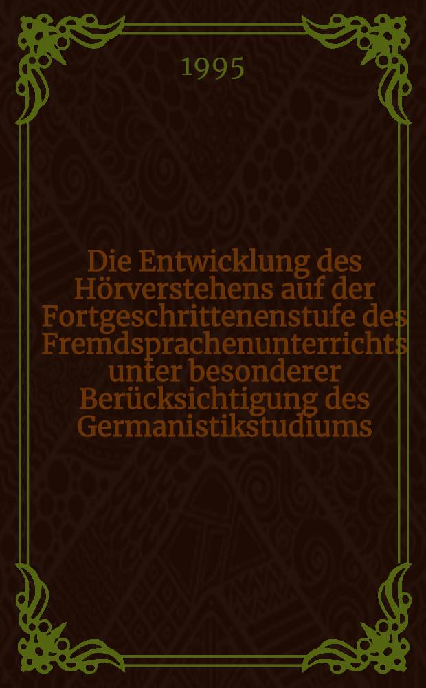 Die Entwicklung des Hörverstehens auf der Fortgeschrittenenstufe des Fremdsprachenunterrichts unter besonderer Berücksichtigung des Germanistikstudiums = Развитие аудирования на продвинутом этапе преподавания иностранных языков.
