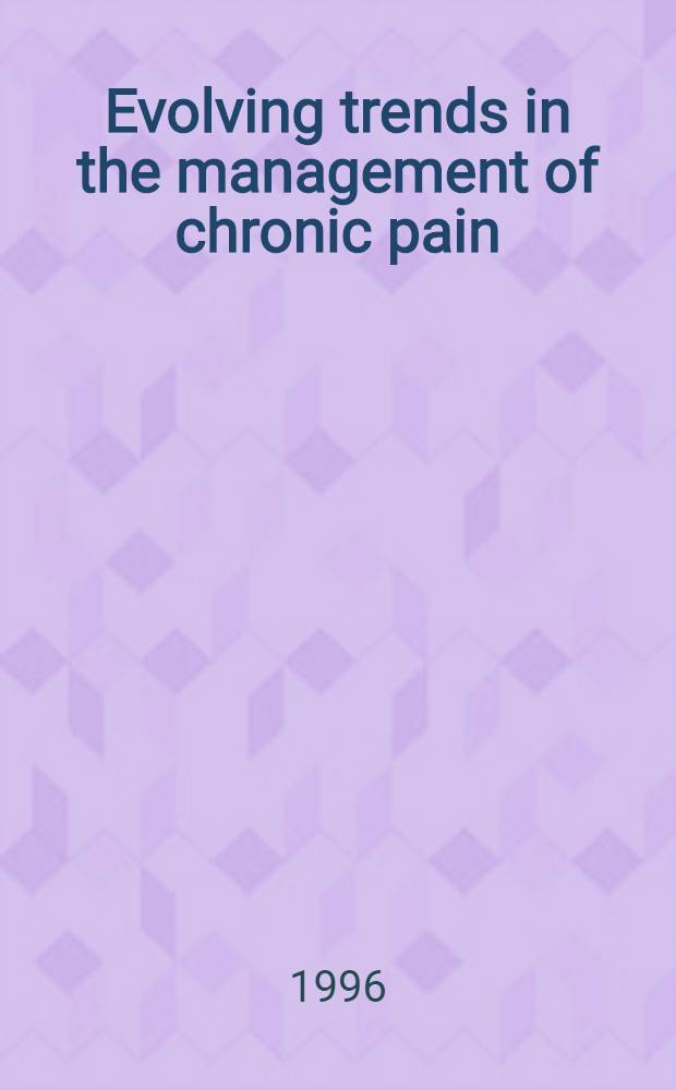 Evolving trends in the management of chronic pain : Proc. of a symp., held on Aug. 14-16, 1994, in Carlsbad, Calif = Эволюционные тенденции управления при хронической боли. Материалы симпозиума.