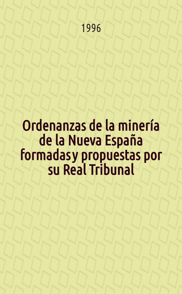Ordenanzas de la minería de la Nueva España formadas y propuestas por su Real Tribunal = Предписания по горному делу в Новой Испании,оформленные и предложенные королевским судом.