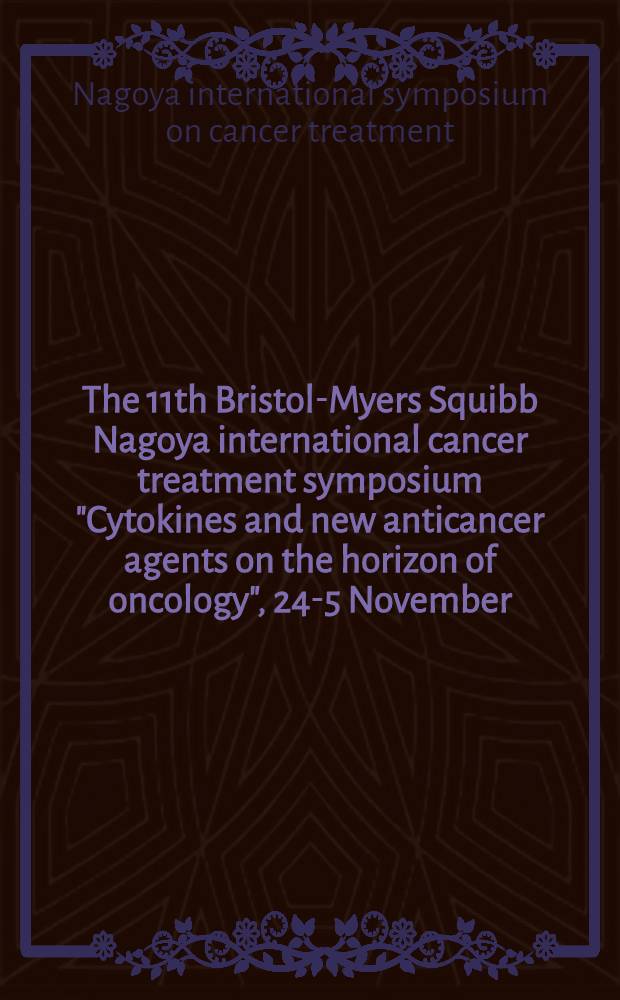 The 11th Bristol-Myers Squibb Nagoya international cancer treatment symposium "Cytokines and new anticancer agents on the horizon of oncology", 24 -25 November, 1995, Nagoya, Japan = 11-ый Бристоль-Майерс Сквибб Международный симпозиум по лечению рака в Нагоя"Цитокины и новые противораковые агенты на горизонте онкологии"24-25 ноября 1995,Нагоя,Япония.