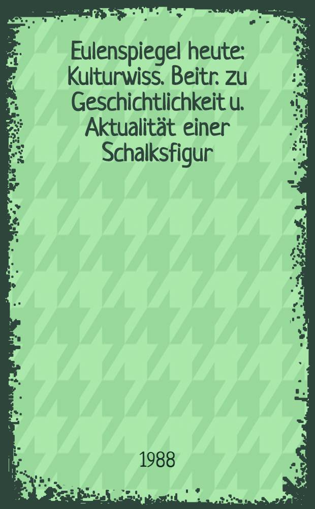 Eulenspiegel heute : Kulturwiss. Beitr. zu Geschichtlichkeit u. Aktualität einer Schalksfigur