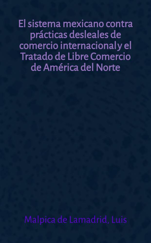 El sistema mexicano contra prácticas desleales de comercio internacional y el Tratado de Libre Comercio de América del Norte = Мексиканская система против практики международной торговли и свободной торговли в Латинской Америке.
