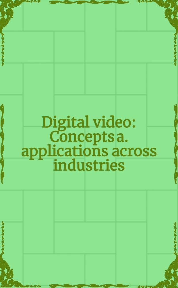 Digital video : Concepts a. applications across industries = Цифровое видео. Концепция и применение через производство..