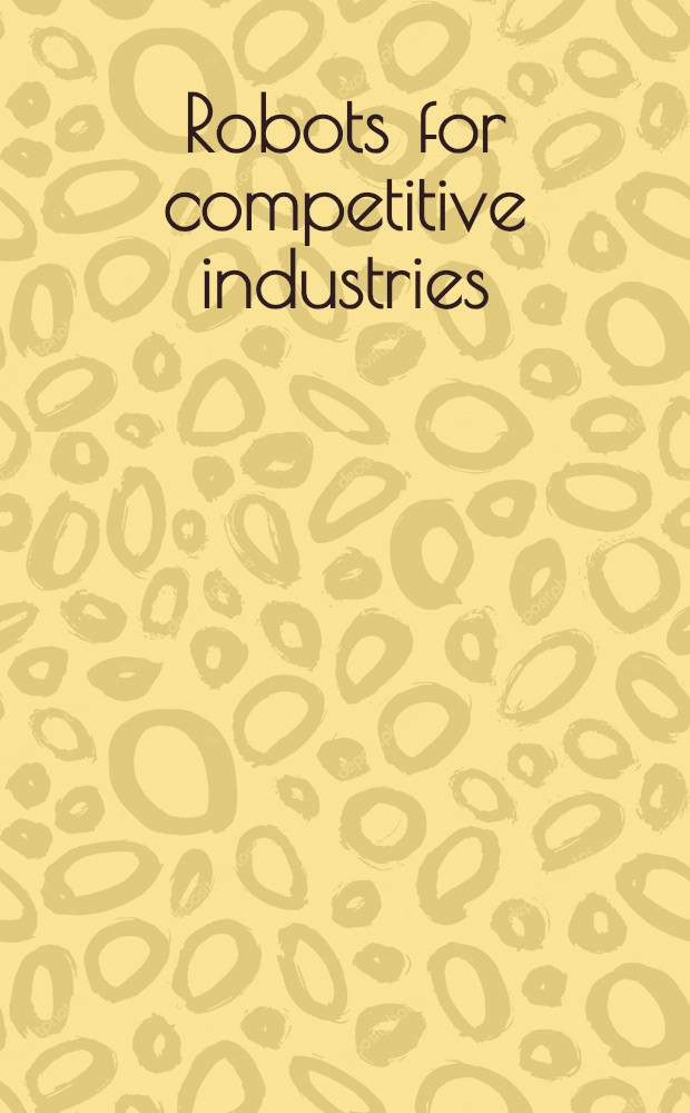 Robots for competitive industries : Proc. of an Intern. conf. of the Austral. robot assoc. a. the Intern. federation of robotics, Brisbane, Queensland, Australia, 14-16 July 1993 = Роботы для конкурентноспособного производства. Труды Междунар. конф. Австрал. ассоциации роботов и Междунар. федерации робототехники, Бризбан, Квинсленд, Австралия, 14-16 июля 1995.