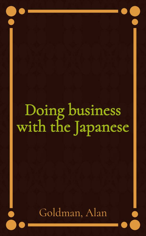 Doing business with the Japanese : A guide to successful communication, management, a. diplomacy = Делая бизнес с Японией. Руководство по успешному общению, менеджменту и дипломатии.