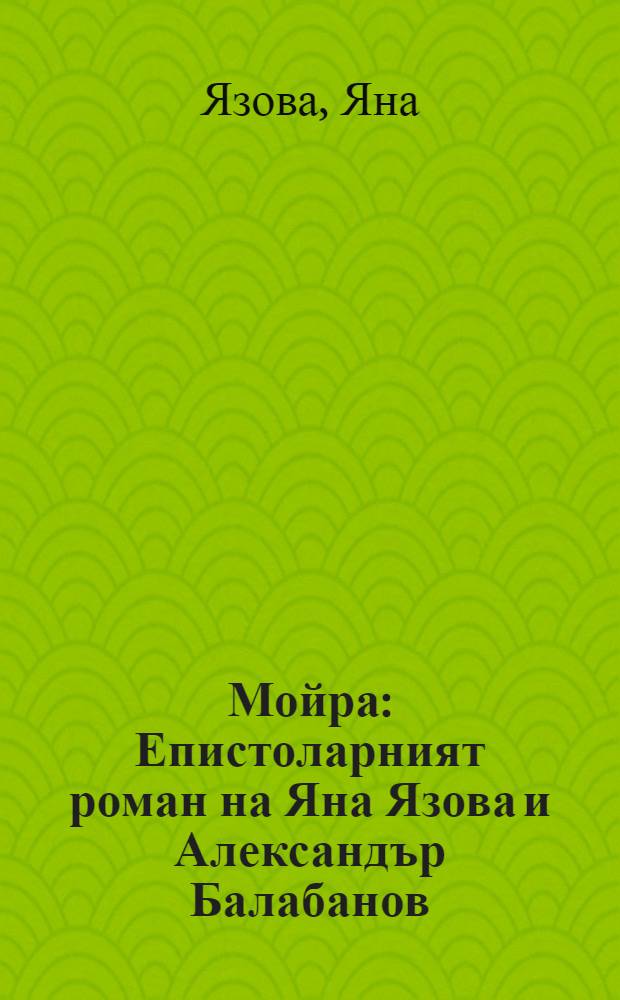 Мойра : Епистоларният роман на Яна Язова и Александър Балабанов = Мойра.