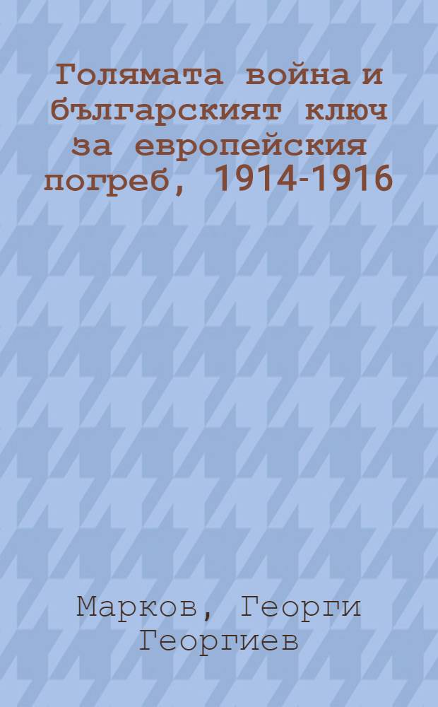 Голямата война и българският ключ за европейския погреб, 1914-1916 = Большая война и болгарский ключ к европейскому погребу, 1914-1916.