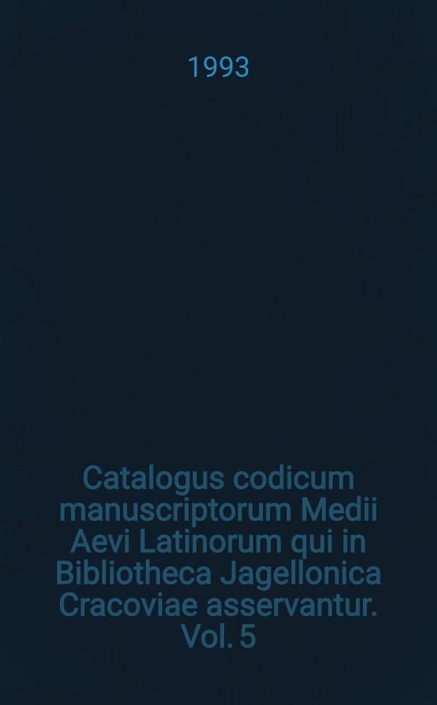 Catalogus codicum manuscriptorum Medii Aevi Latinorum qui in Bibliotheca Jagellonica Cracoviae asservantur. Vol. 5 : Numeros continens inde a 668 usque ad 771