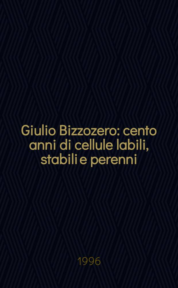 Giulio Bizzozero: cento anni di cellule labili, stabili e perenni : Convegno, Torino, 21 Sett. 1994 = Джулио Биццоцеро:сто лет клетке,лабильной,стабильной и вечной,(Турин,21-го сентября 1994) .