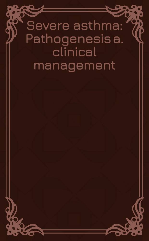 Severe asthma : Pathogenesis a. clinical management = Тяжелая астма. Патогенез и клиническое лечение.