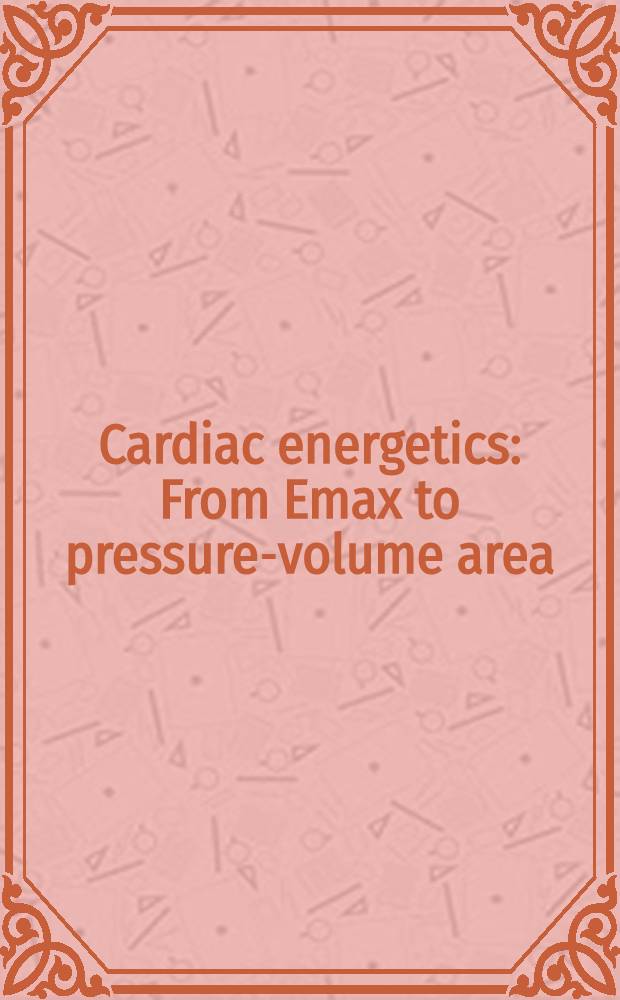 Cardiac energetics : From Emax to pressure-volume area : Based on the papers of the Japan-USA Cardiac energetics workshop, held at Okayama univ., Okayama, Japan, in Febr. 1994 = Сердечная энергетика. От Emax к области давления-объема.