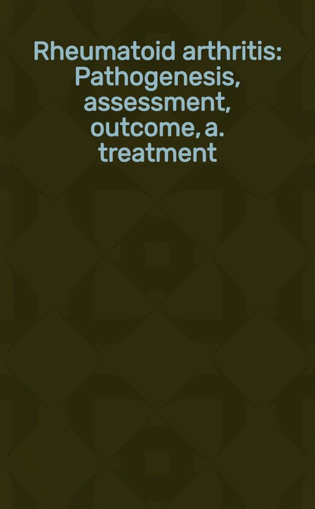 Rheumatoid arthritis : Pathogenesis, assessment, outcome, a. treatment = Ревматоидные артриты: патогенез, оценка, исход и лечение.