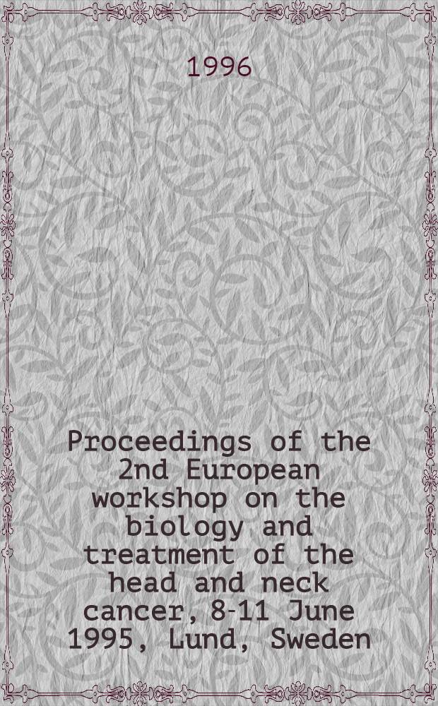 Proceedings of the 2nd European workshop on the biology and treatment of the head and neck cancer, 8-11 June 1995, Lund, Sweden = Труды 2-го Европейского семинара по биологии и терапии рака головы и шеи, 8-11 июня 1995, Лунд, Швеция.