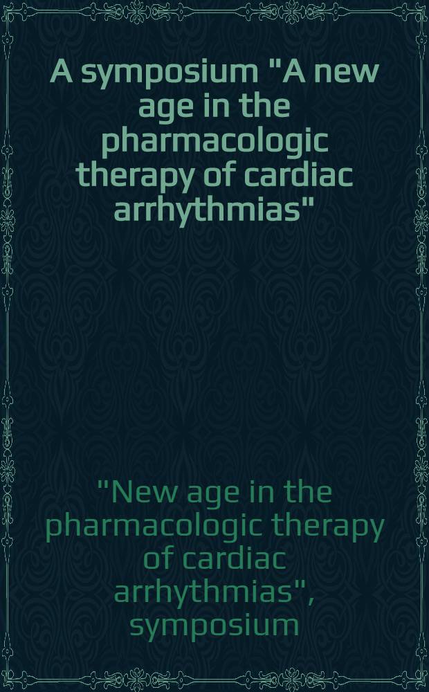 A symposium "A new age in the pharmacologic therapy of cardiac arrhythmias" : Held on Sept. 10, 1994... in Berlin = Симпозиум: Новый период в фармакологической терапии сердечных аритмий.